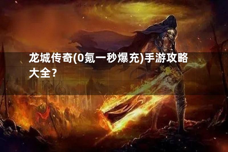 龙城传奇(0氪一秒爆充)手游攻略大全？