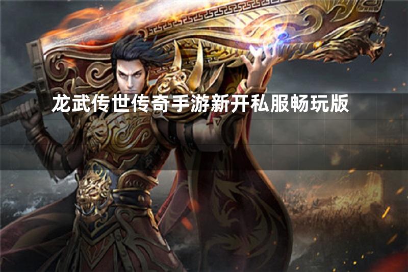 龙武传世传奇手游新开私服畅玩版